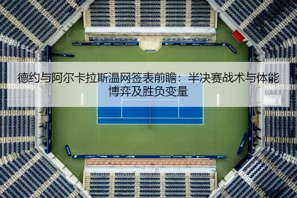德约与阿尔卡拉斯温网签表前瞻：半决赛战术与体能博弈及胜负变量