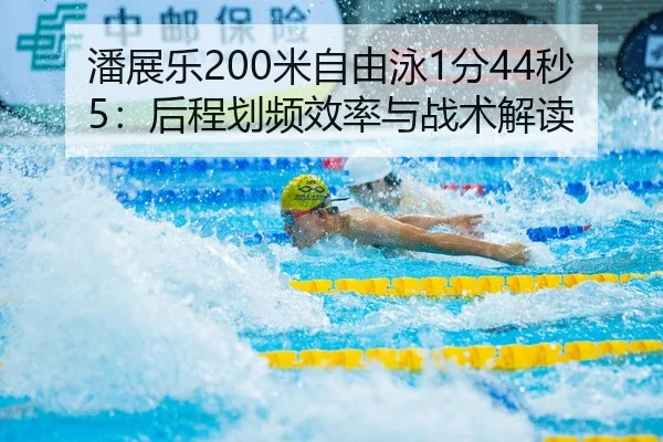 潘展乐200米自由泳1分44秒5：后程划频效率与战术解读