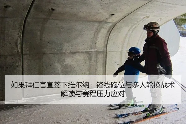 如果拜仁官宣签下维尔纳：锋线跑位与多人轮换战术解读与赛程压力应对