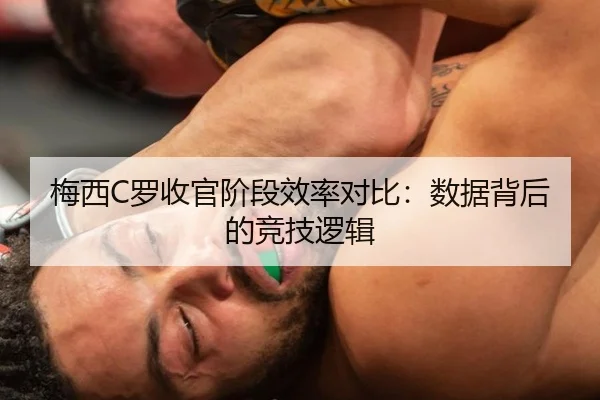 梅西C罗收官阶段效率对比：数据背后的竞技逻辑
