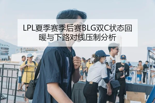 LPL夏季赛季后赛BLG双C状态回暖与下路对线压制分析