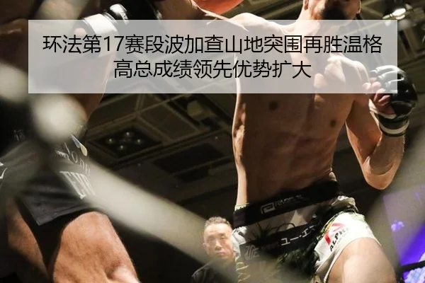 环法第17赛段波加查山地突围再胜温格高总成绩领先优势扩大